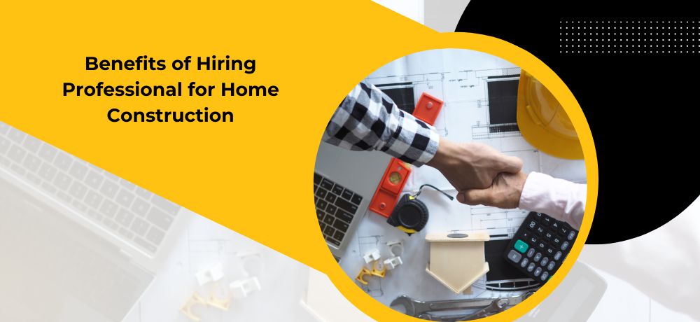 Benefits of Hiring Professional for Home Construction